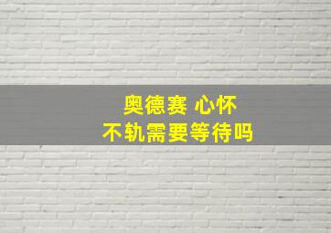 奥德赛 心怀不轨需要等待吗